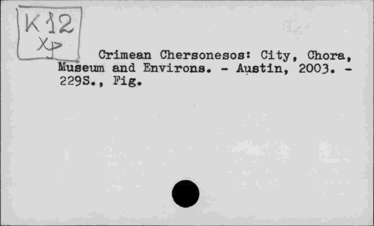 ﻿к 121
- Crimean Chersoneses: City, Chora, Museum and Environs. - Austin, 2003. -229S., Fig.